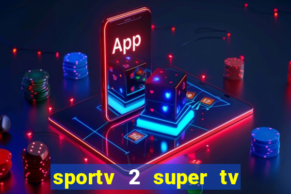 sportv 2 super tv ao vivo